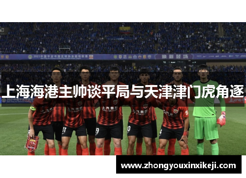 上海海港主帅谈平局与天津津门虎角逐