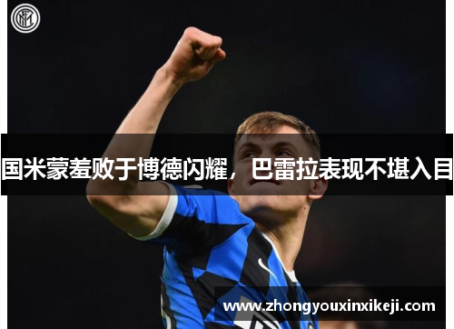 国米蒙羞败于博德闪耀，巴雷拉表现不堪入目